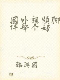 国外视频聊天软件哪个好