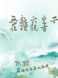 无敌六皇子免费在读观看