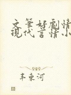 文笔好剧情好的现代言情小说