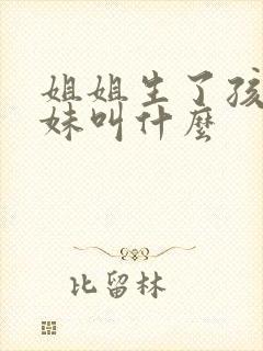 姐姐生了孩子妹妹叫什么