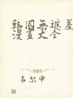 韩国无遮羞免费漫画大全