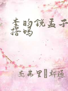 李昀锐孟子义三搭吗