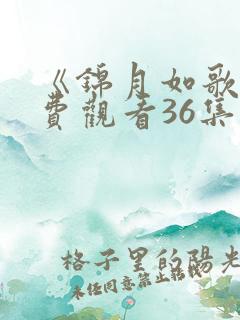 《锦月如歌》免费观看36集电视剧