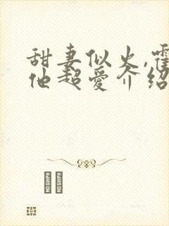 甜妻似火,霍爷他超爱介绍