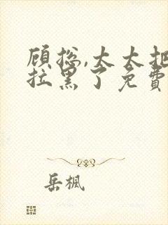 顾总,太太把你拉黑了免费版