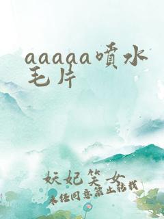 aaaaa喷水毛片