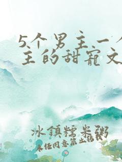 5个男主一个女主的甜宠文