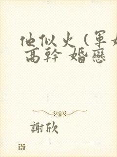 他似火 (军婚 高干 婚恋