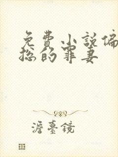 免费小说偏执霸总的罪妻