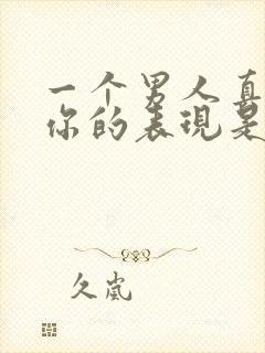 一个男人真正爱你的表现是什么样的