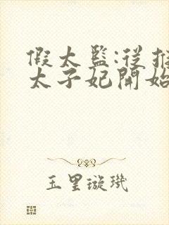 假太监:从推倒太子妃开始小说免费完本