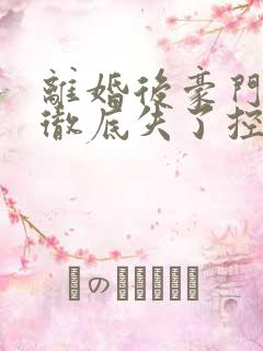 离婚后豪门前夫彻底失了控完整版