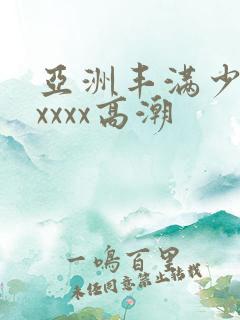 亚洲丰满少妇xxxxx高潮