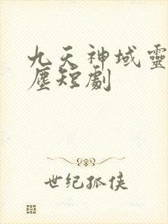 九天神域灵落凡尘短剧