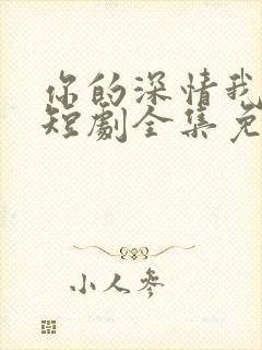 你的深情我不配短剧全集免费观看