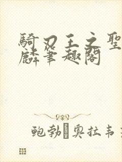 骑刃王之圣兽麒麟笔趣阁