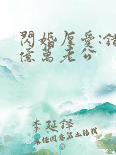 闪婚厚爱:错嫁亿万老公