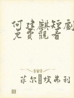 何建麒短剧全集免费观看