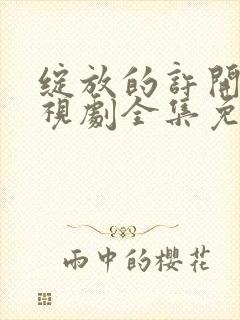 绽放的许开心电视剧全集免费观看完整版