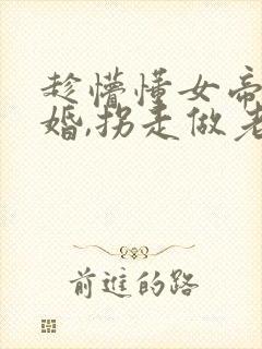 趁懵懂女帝被退婚,拐走做老婆短剧100集