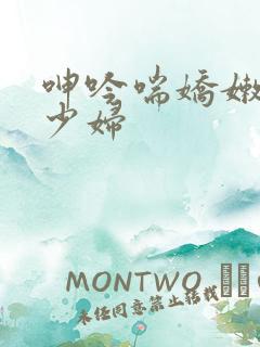 呻吟喘娇嫩人妻少妇