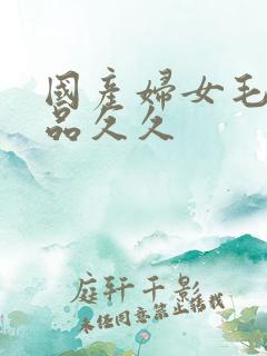 国产妇女毛片精品久久