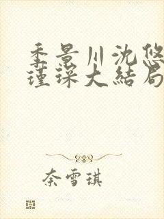 季景川沈悠然顾瑾琛大结局