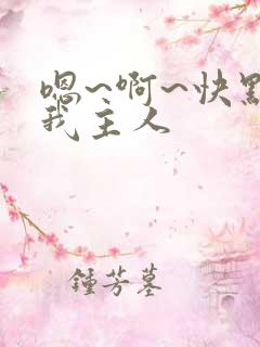 嗯~啊~快点死我主人