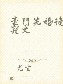 豪门先婚后爱甜宠文