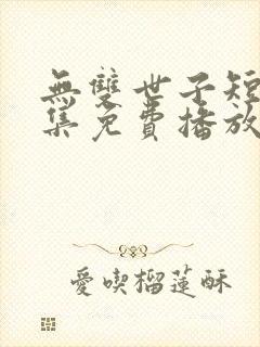 无双世子短剧全集免费播放