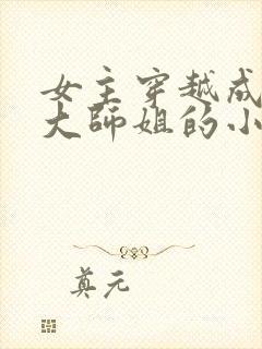 女主穿越成反派大师姐的小说