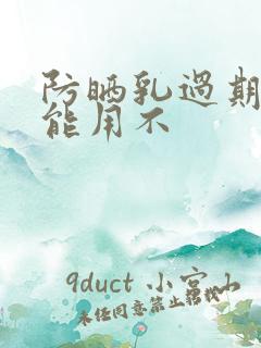 防晒乳过期了还能用不