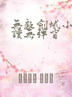 无敌剑域小说阅读无弹窗