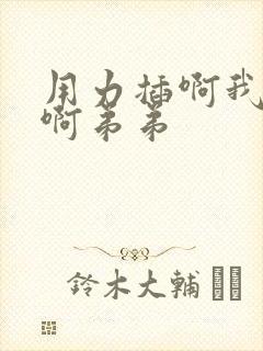 用力插啊我好爽啊弟弟