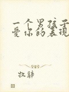 一个男孩子真正爱你的表现