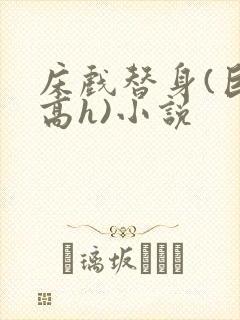 床戏替身(巨肉高h)小说