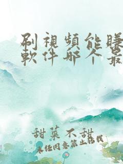 刷视频能赚钱的软件哪个最快