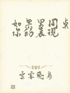 如果男同桌喜欢你的表现