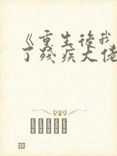 《重生后我嫁给了残疾大佬》