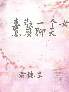 喜欢一个女孩子怎么聊天