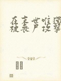 在末世唯独我不被丧尸攻击漫画