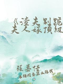 《渣夫别跪了,夫人嫁顶级大佬》