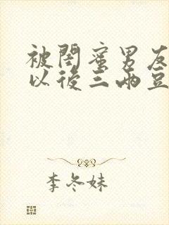 被闺蜜男友上错以后三两豆