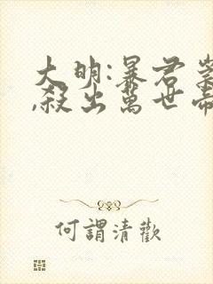 大明:暴君崇祯,杀出万世帝国阅读无弹窗