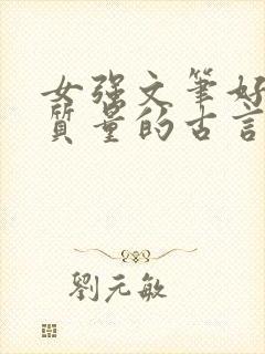 女强文笔好的高质量的古言小说完结