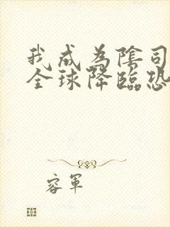 我成为阴司后 全球降临恐怖免费