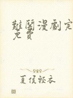 难哄漫剧完整版免费