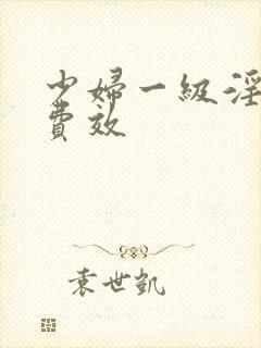 少妇一级淫片兔费效