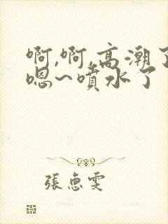 啊,啊,高潮了嗯~喷水了