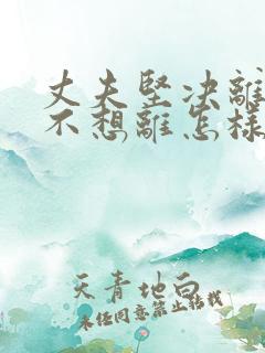 丈夫坚决离婚我不想离怎样挽救